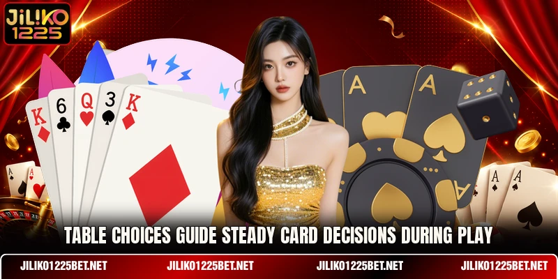 Table choices guide steady card decisions during play Table choices guide steady card decisions during play